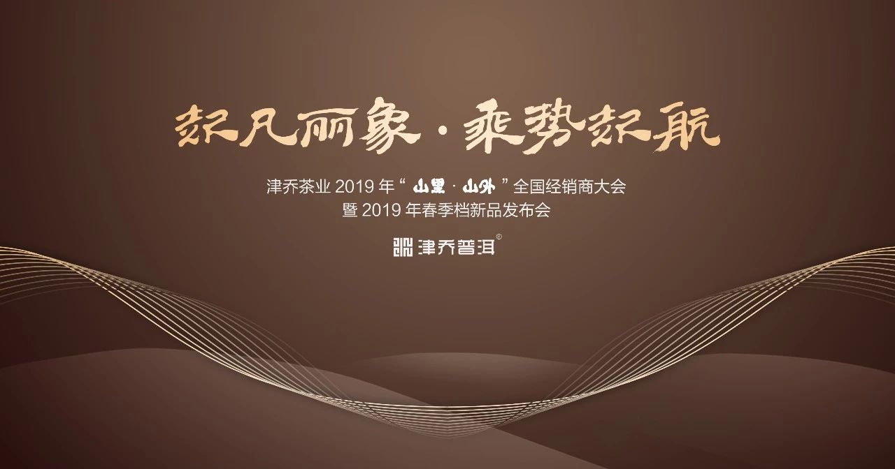 【茶事】齐聚春城，2019津乔“山里 ·山外”春季全国经销商大会即将隆重启幕