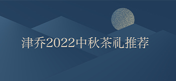 月圆满，人美满，津乔2022中秋茶礼推荐
