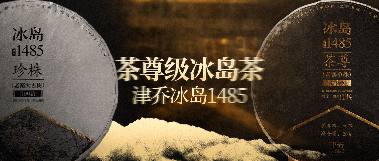 茶尊级冰岛茶，津乔2025冰岛1485系列臻稀呈献